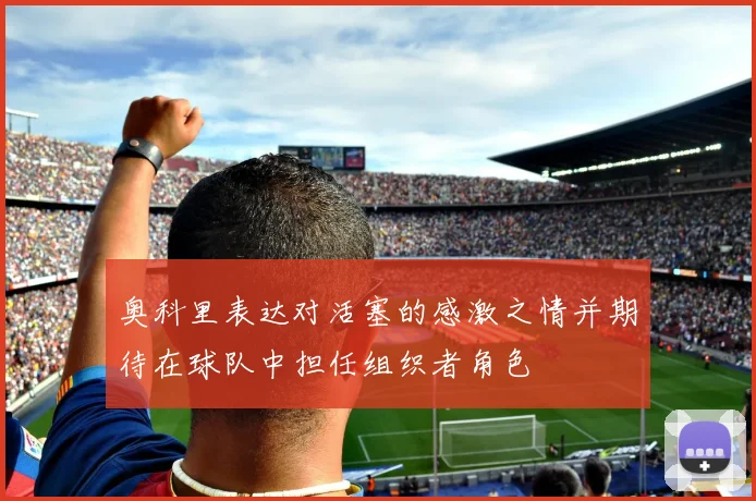 奥科里表达对活塞的感激之情并期待在球队中担任组织者角色