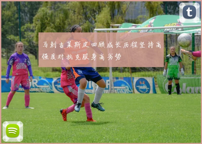 马刺吉莱斯皮回顾成长历程坚持高强度对抗克服身高劣势