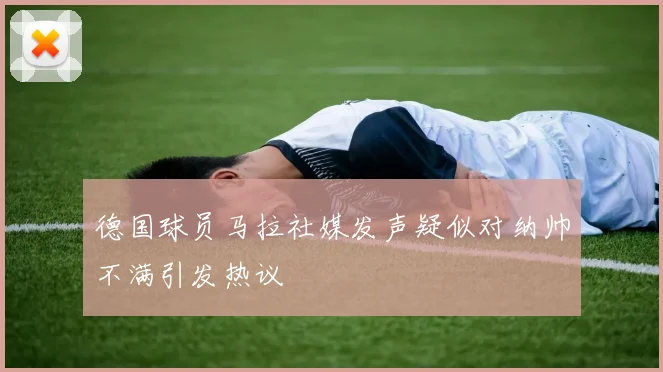 德国球员马拉社媒发声疑似对纳帅不满引发热议
