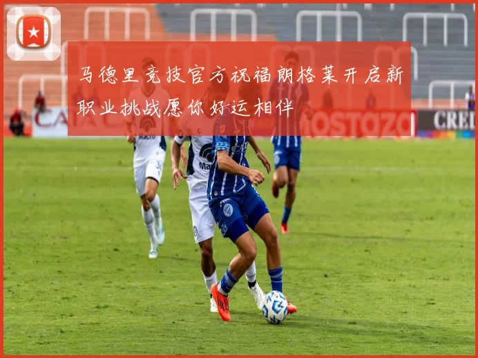 马德里竞技官方祝福朗格莱开启新职业挑战愿你好运相伴