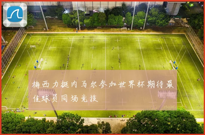 梅西力挺内马尔参加世界杯期待最佳球员同场竞技