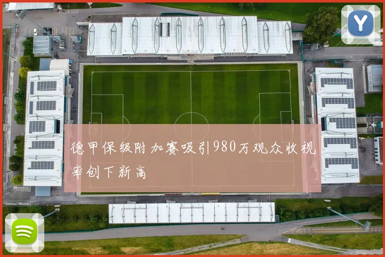 德甲保级附加赛吸引980万观众收视率创下新高