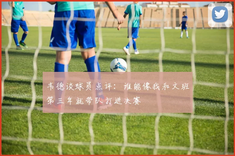 韦德谈球员点评：谁能像我和文班第三年就带队打进决赛