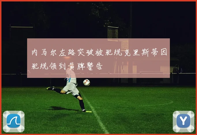内马尔左路突破被犯规克里斯蒂因犯规领到黄牌警告