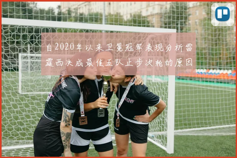 自2020年以来卫冕冠军表现分析雷霆西决成最佳五队止步次轮的原因探讨
