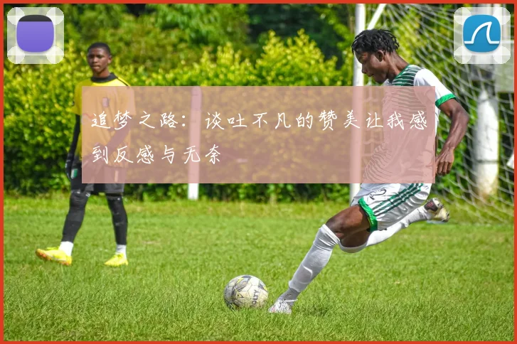追梦之路：谈吐不凡的赞美让我感到反感与无奈