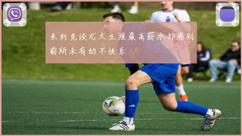 米利克谈尤文生涯最高薪水却感到前所未有的不快乐