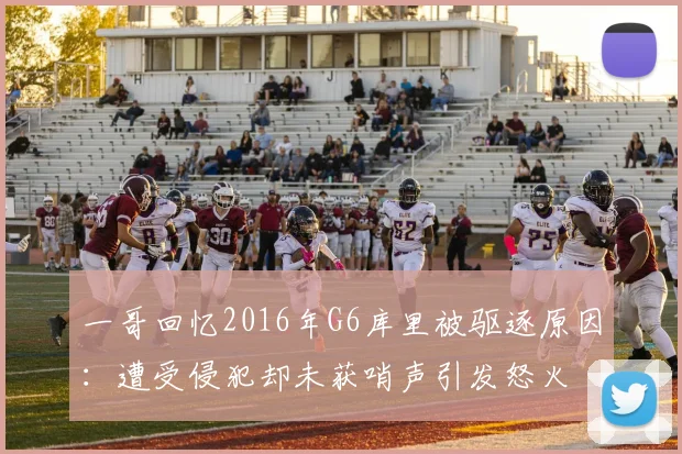 一哥回忆2016年G6库里被驱逐原因：遭受侵犯却未获哨声引发怒火