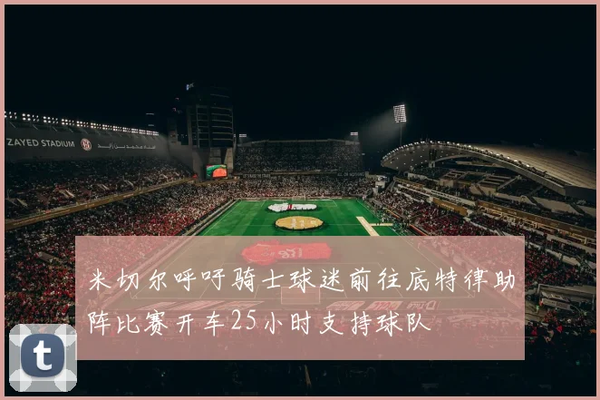米切尔呼吁骑士球迷前往底特律助阵比赛开车25小时支持球队