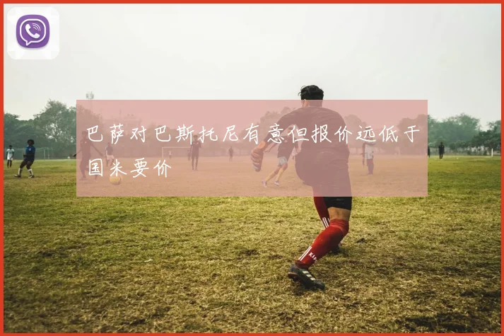 巴萨对巴斯托尼有意但报价远低于国米要价